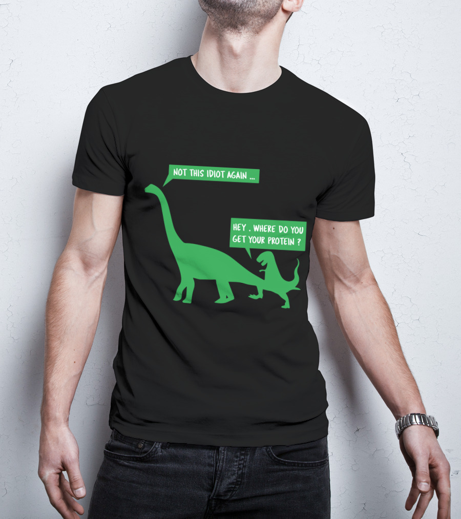 Vegan Dinosaur Not This Idiot Again Where Do You Get Your Protein T-Shirt