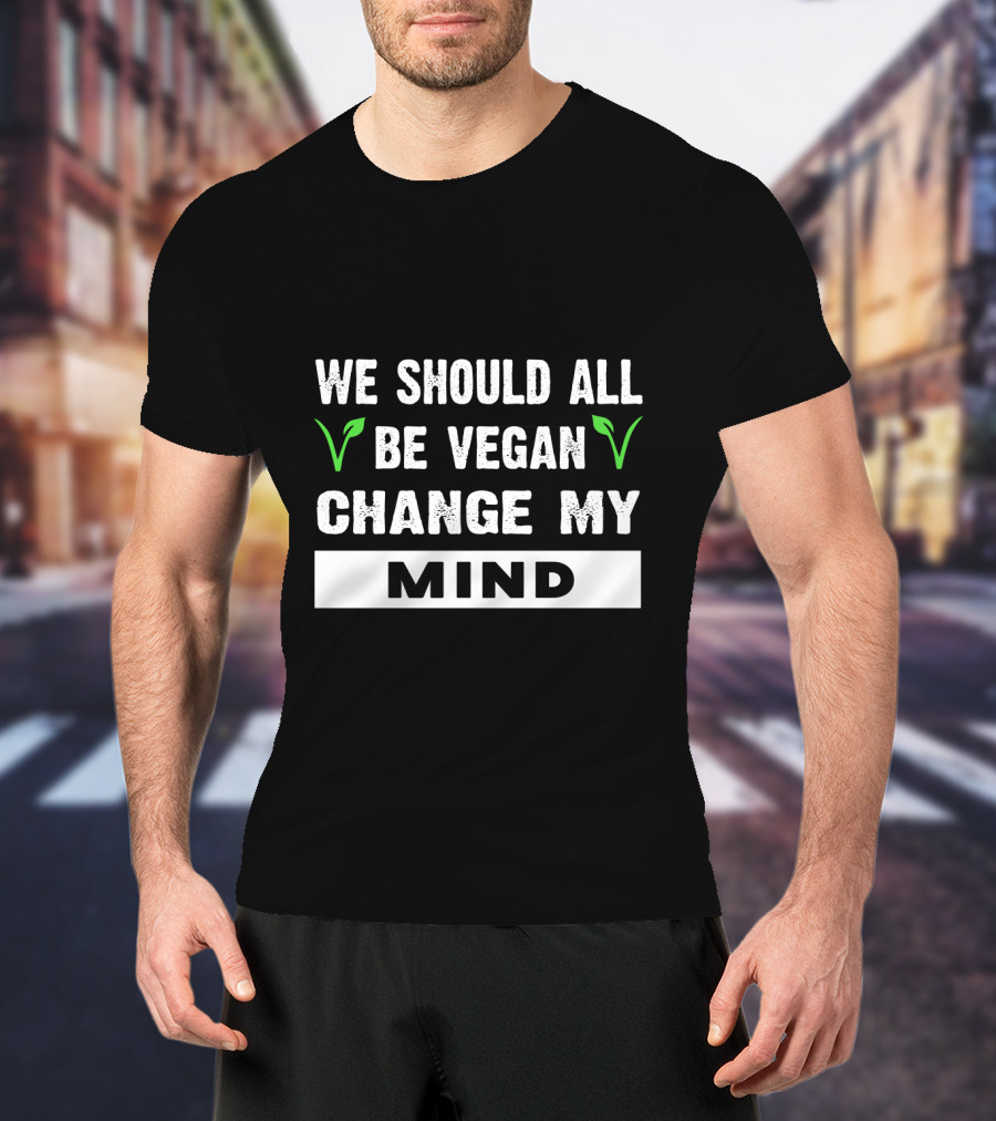 We Should All Be Vegan Change My Mind Bold Statement With Green Leaf Accents T-Shirt