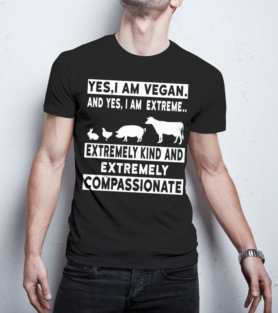 Yes I Am Vegan And Yes I Am Extreme Extremely Kind And Extremely Compassionate T-Shirt