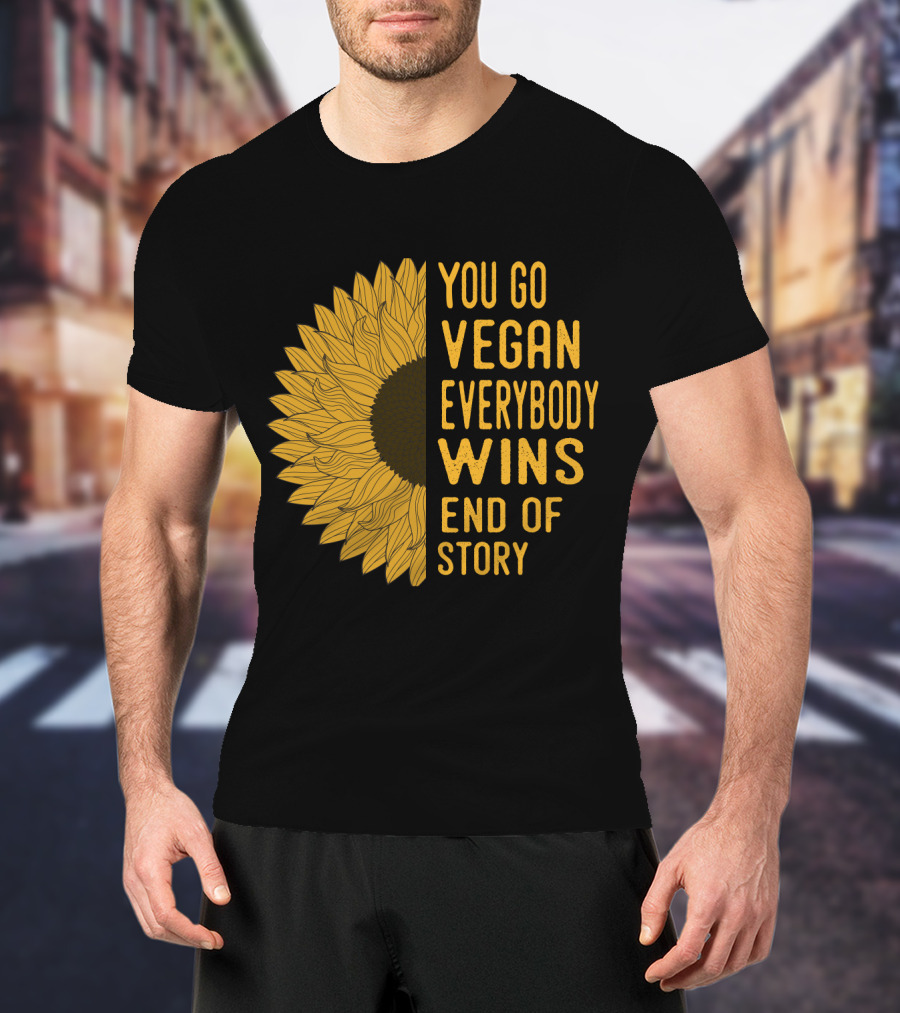 You Go Vegan Everybody Wins End Of Story Sunflower T-Shirt