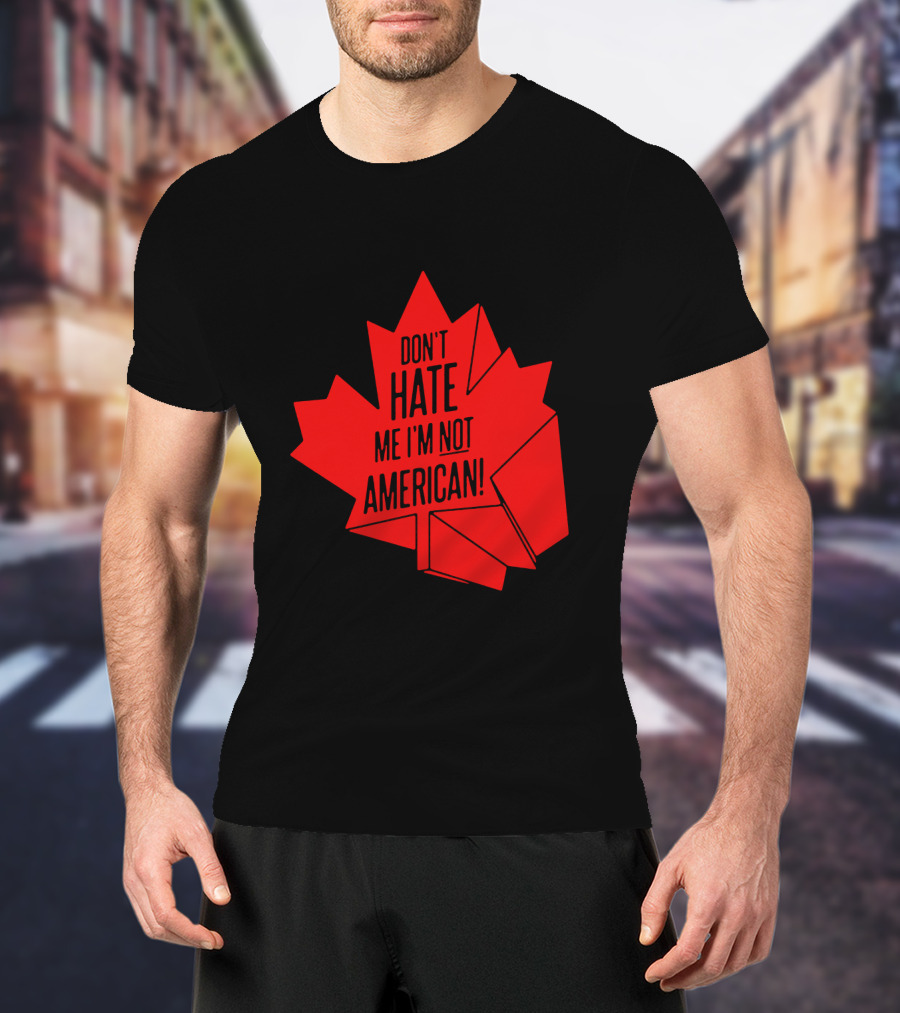 Don't Hate Me I'm Not American Red Maple Leaf Canada Day T-Shirt