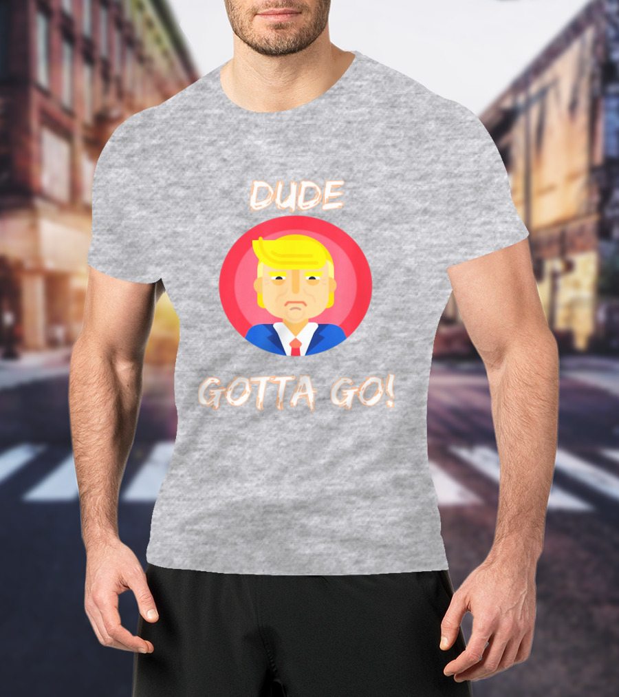 Dude Gotta Go Political Cartoon Character Icon With Dude Gotta Go Text T-Shirt