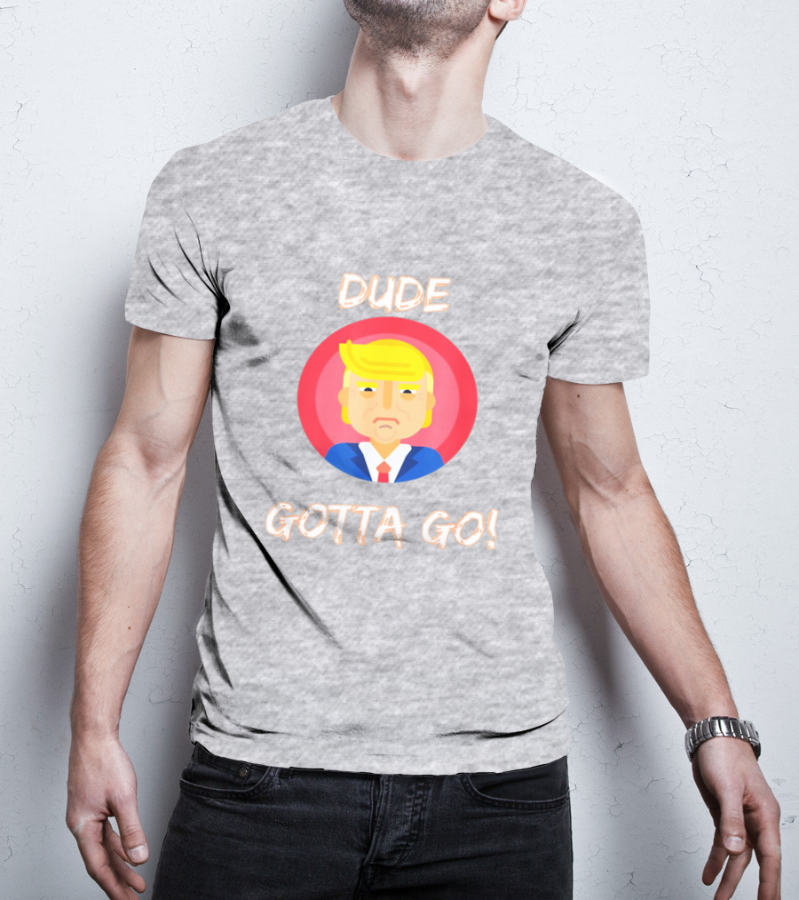Dude Gotta Go Political Cartoon Character Icon With Dude Gotta Go Text T-Shirt