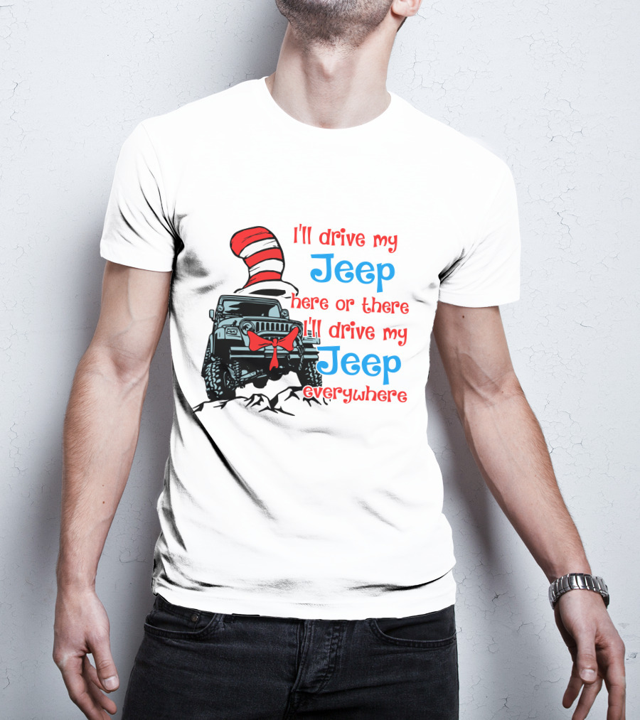 I'll Drive My Jeep Here Or There I'll Drive My Jeep Everywhere Cat In The Hat Inspired T-Shirt