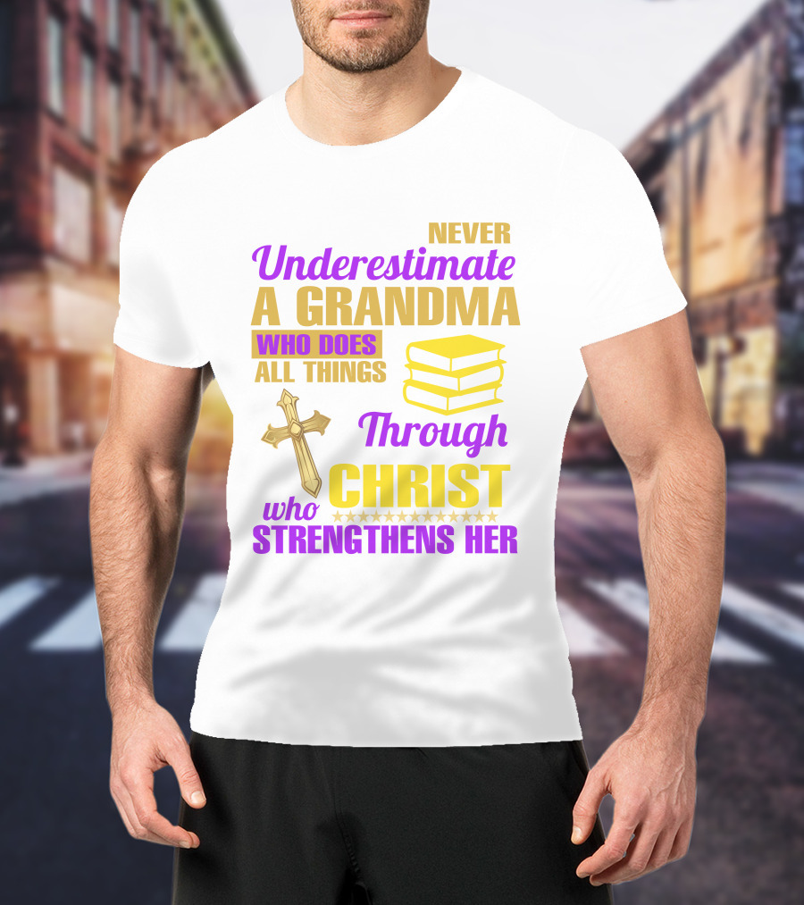 Never Underestimate A Grandma Who Does All Things Through Christ Who Strengthens Her Cross And Books T-Shirt