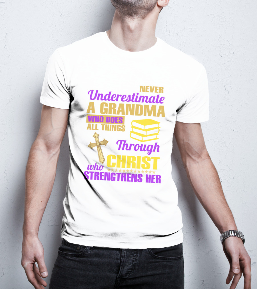 Never Underestimate A Grandma Who Does All Things Through Christ Who Strengthens Her Cross And Books T-Shirt