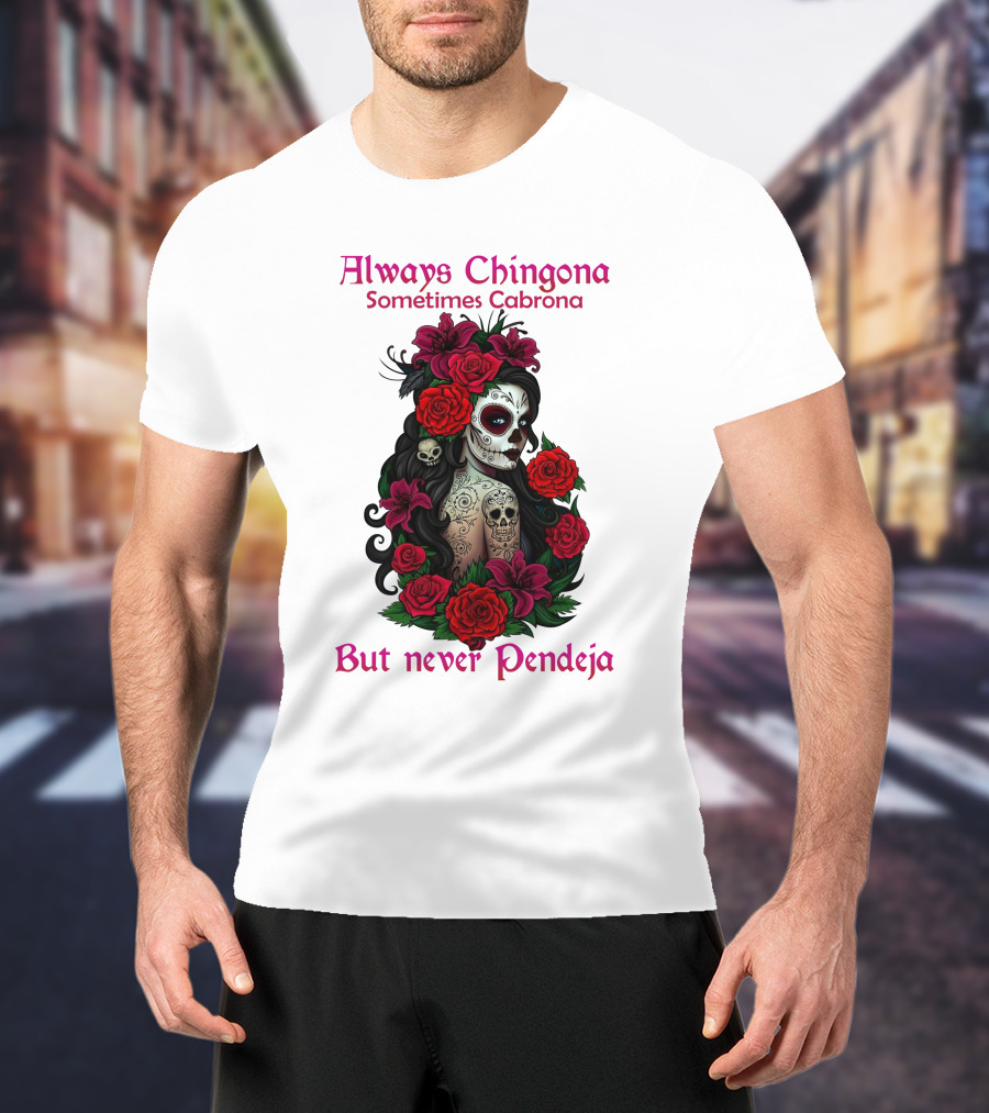 Always Chingona Sometimes Cabrona But Never Pendeja Day Of The Dead Sugar Skull Girl With Roses T-Shirt