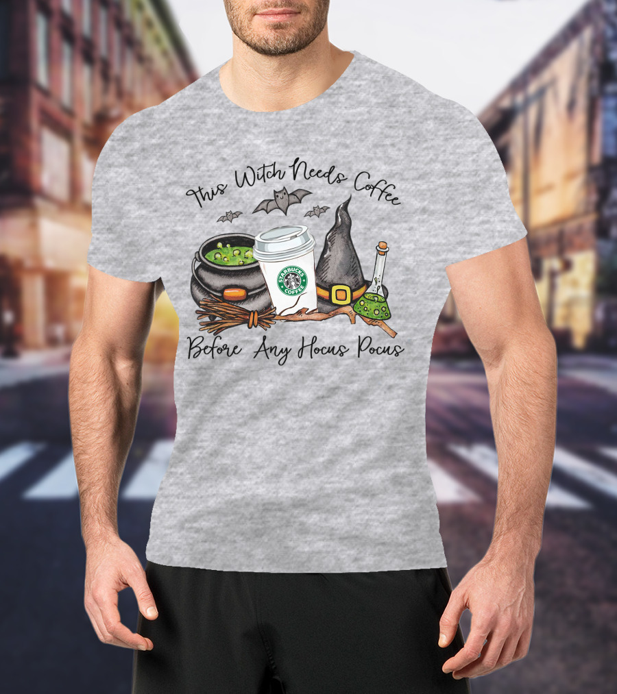 This Witch Needs Starbucks Coffee Before Any Hocus Pocus T-Shirt
