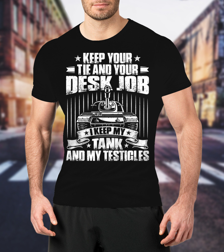 Keep Your Tie And Your Desk Job I Keep My Tank And My Testicles T-Shirt