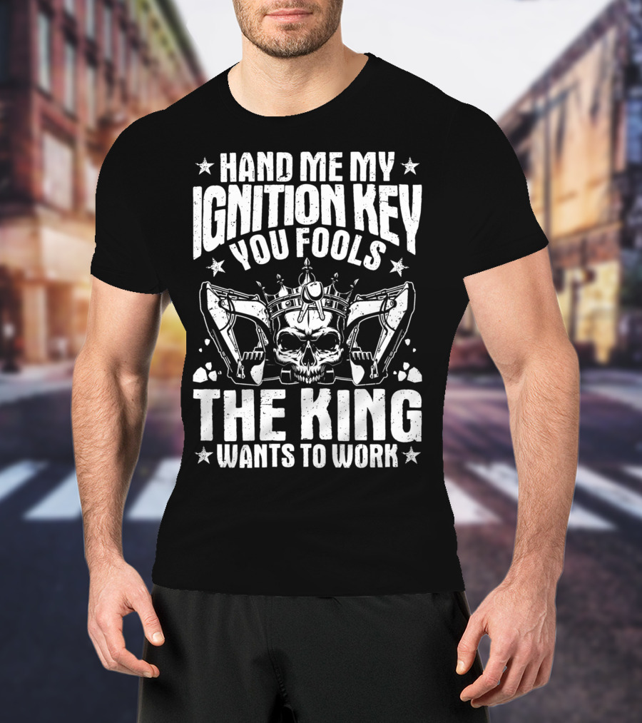 Hand Me My Ignition Key You Fools The King Wants To Work T-Shirt