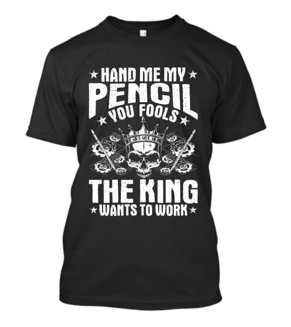 Hand Me My Pencil You Fools The King Wants To Work Drafter Draughtsman Draftsman Technical Drawer T-Shirt