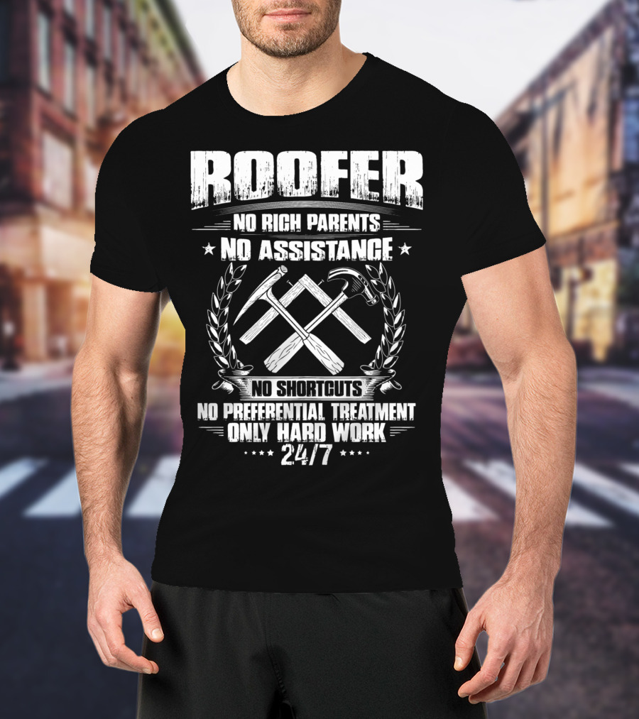 Roofer 24/7 No Rich Parents No Assistance No Shortcuts No Preferential Treatment Only Hard Work T-Shirt
