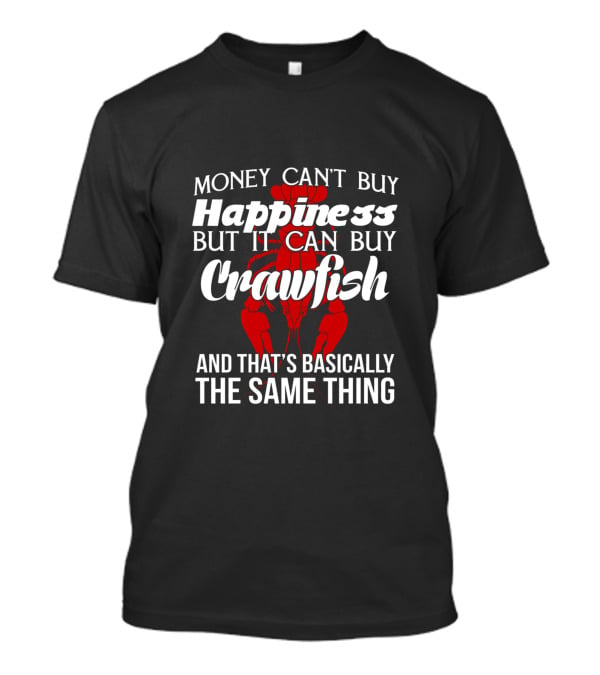 Money Can't Buy Happiness But It Can Buy Crawfish And That's Basically The Same Thing Crawfish Image T-Shirt