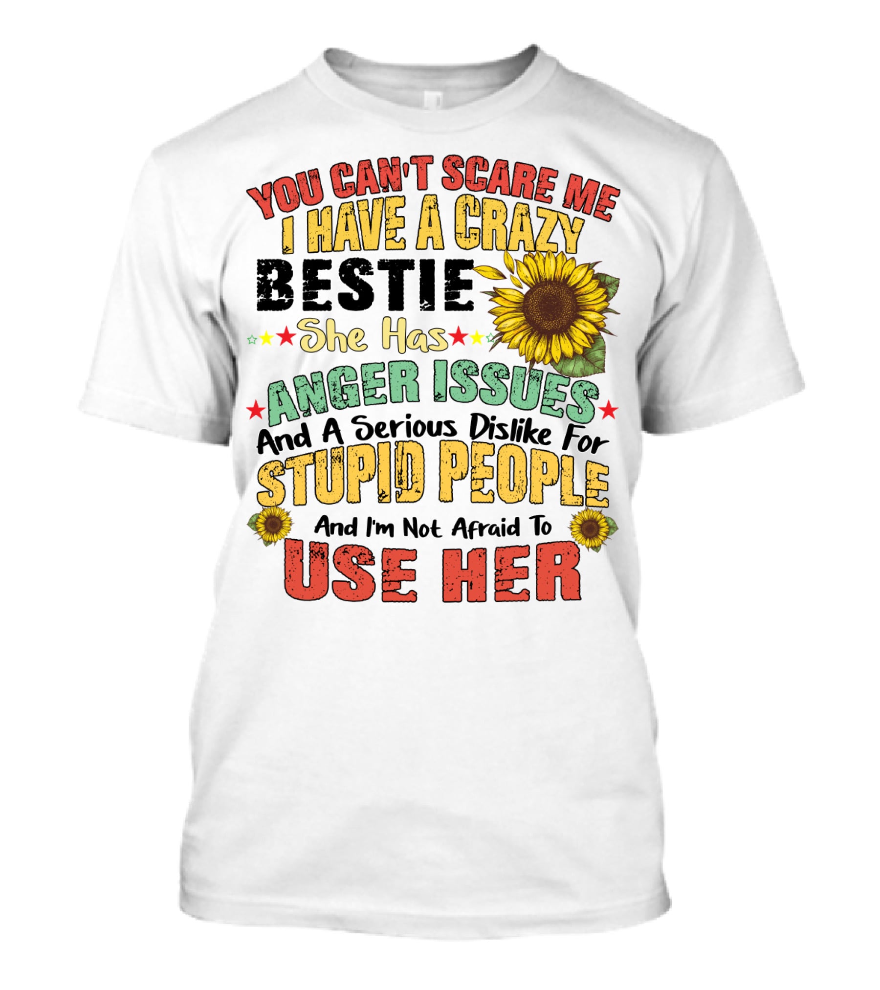 You Can't Scare Me I Have A Crazy Bestie She Has Anger Issues And A Serious Dislike For Stupid People And I'm Not Afraid To Use Her Sunflower T-Shirt
