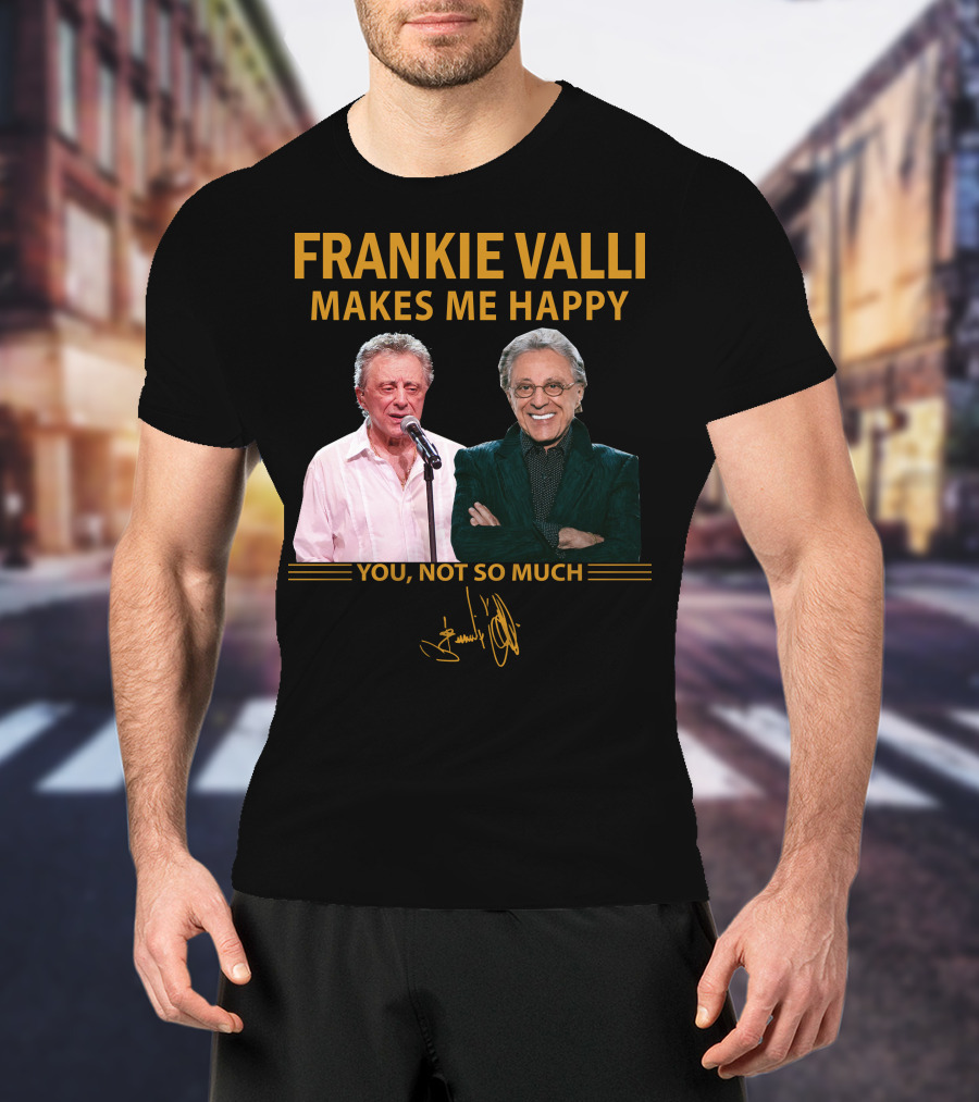 Frankie Valli Makes ME Happy You Not So Much T-Shirt