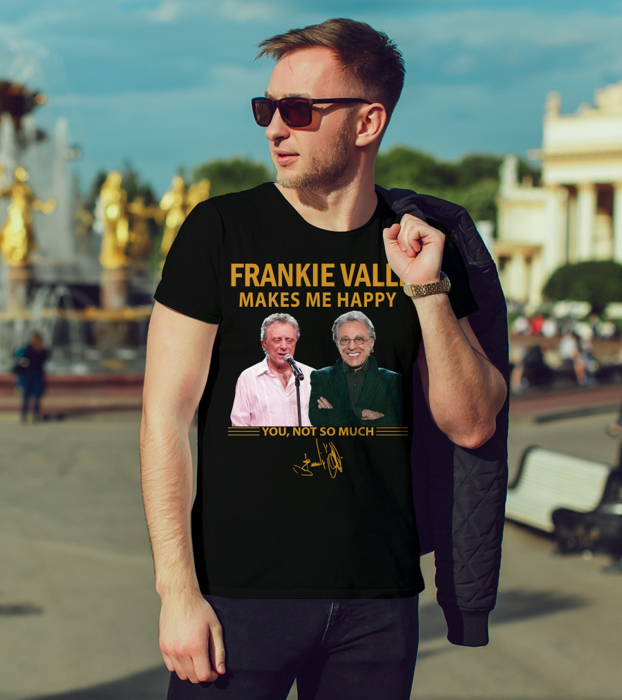 Frankie Valli Makes ME Happy You Not So Much T-Shirt