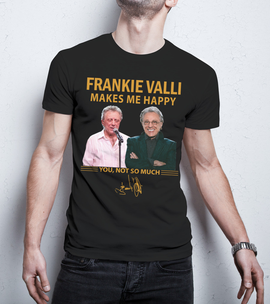 Frankie Valli Makes ME Happy You Not So Much T-Shirt