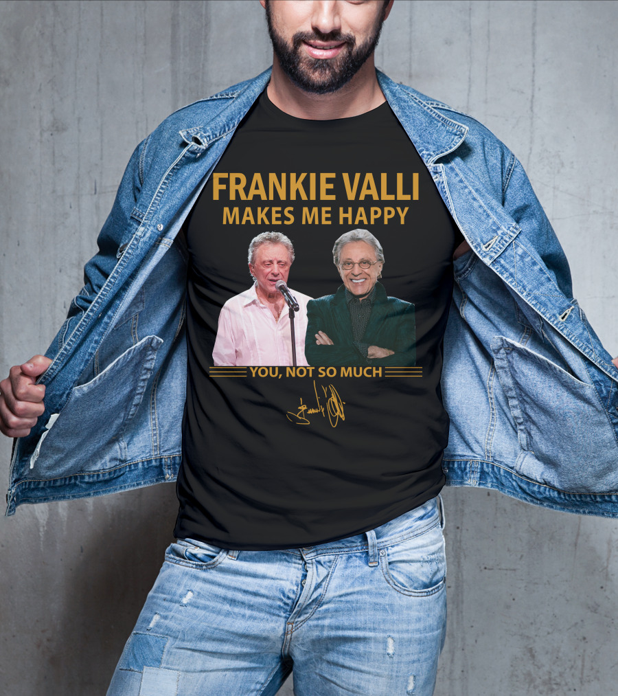 Frankie Valli Makes ME Happy You Not So Much T-Shirt