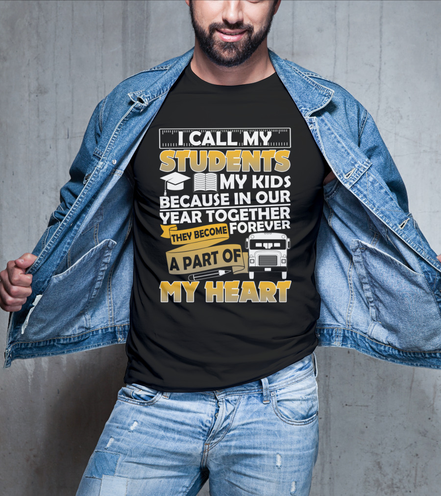 I Call My Students My Kids Because In Our Year Together They Become A Part Of My Heart T-Shirt
