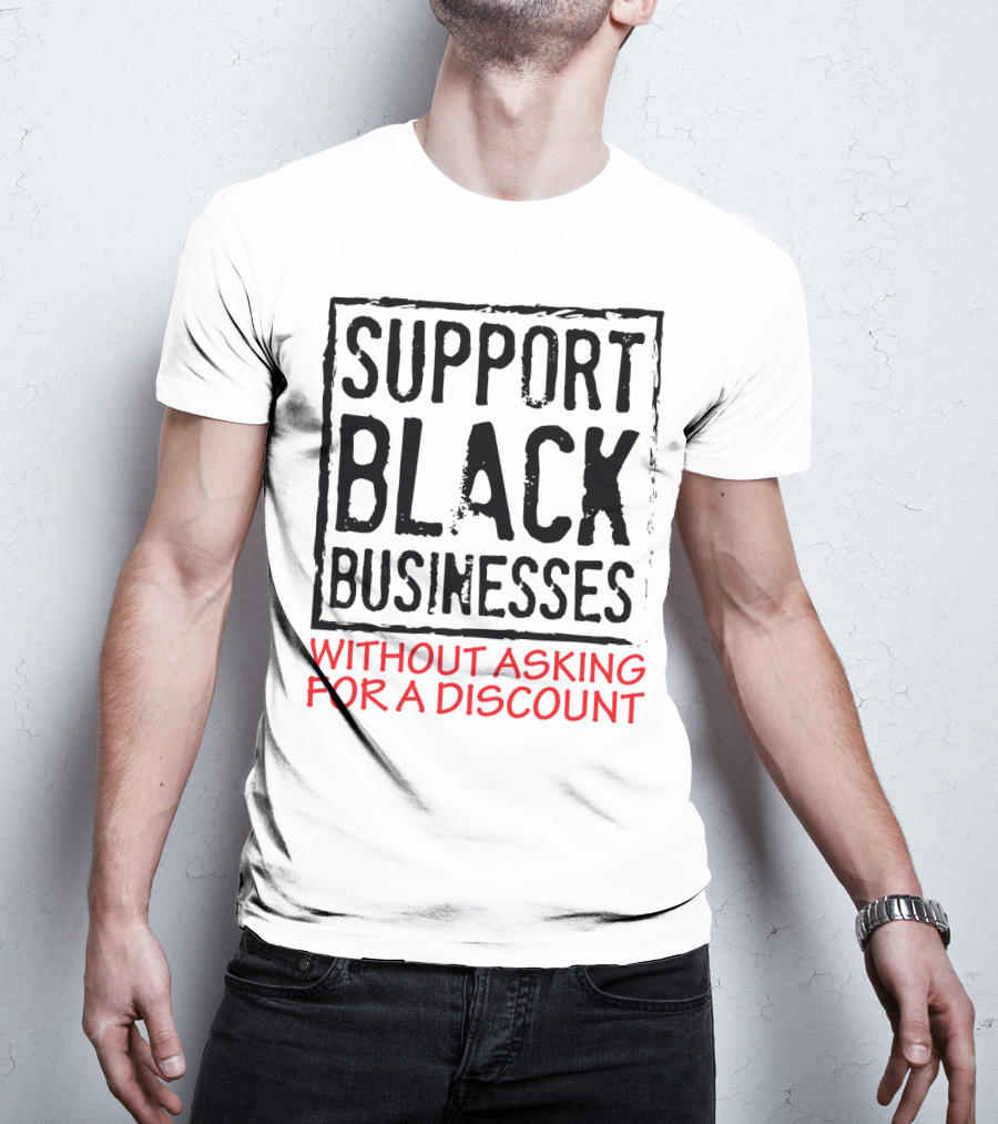 Support Black Businesses Without Asking For A Discount Original Bold Impactful Text T-Shirt
