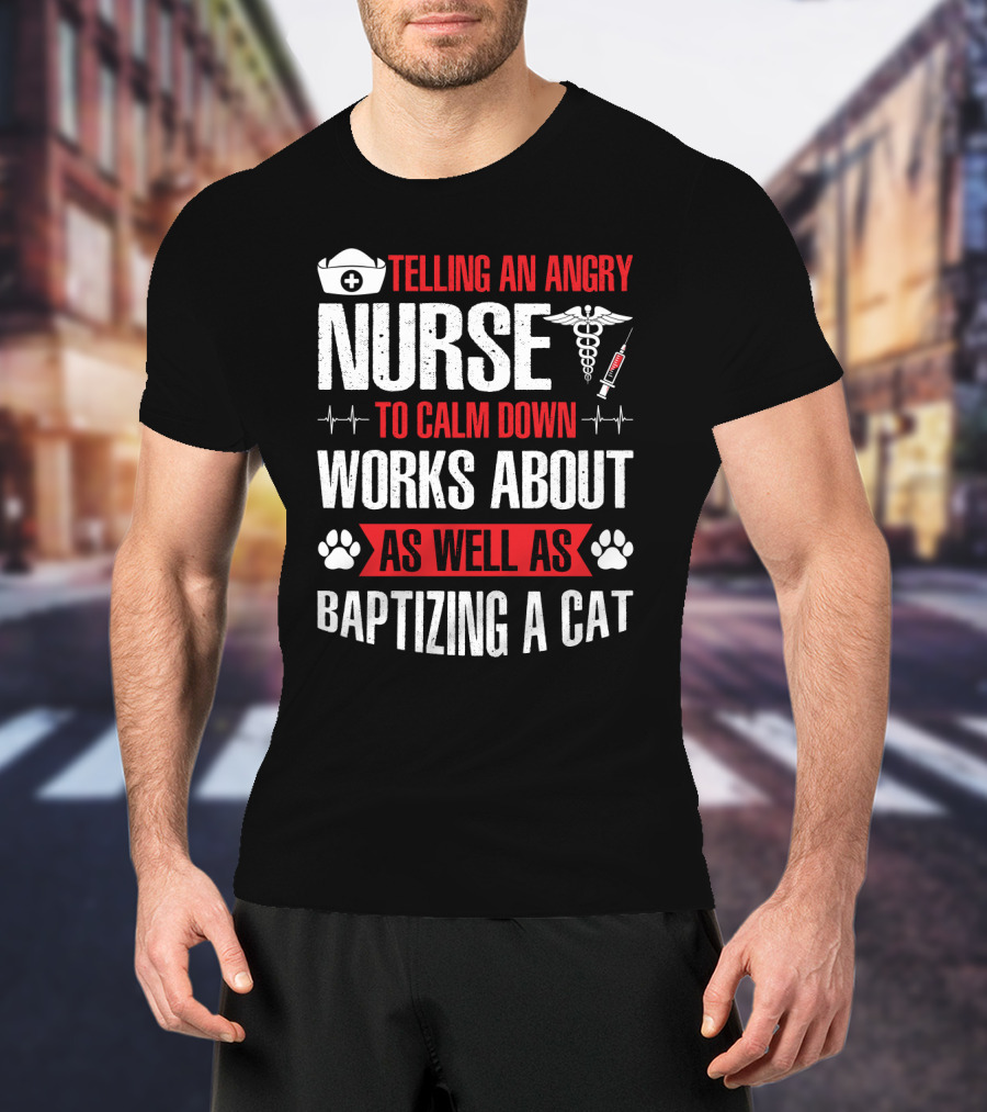 Telling An Angry Nurse To Calm Down Works About As Well As Baptizing A Cat Nurse Cap Caduceus Syringe Heartbeat Paw Prints T-Shirt