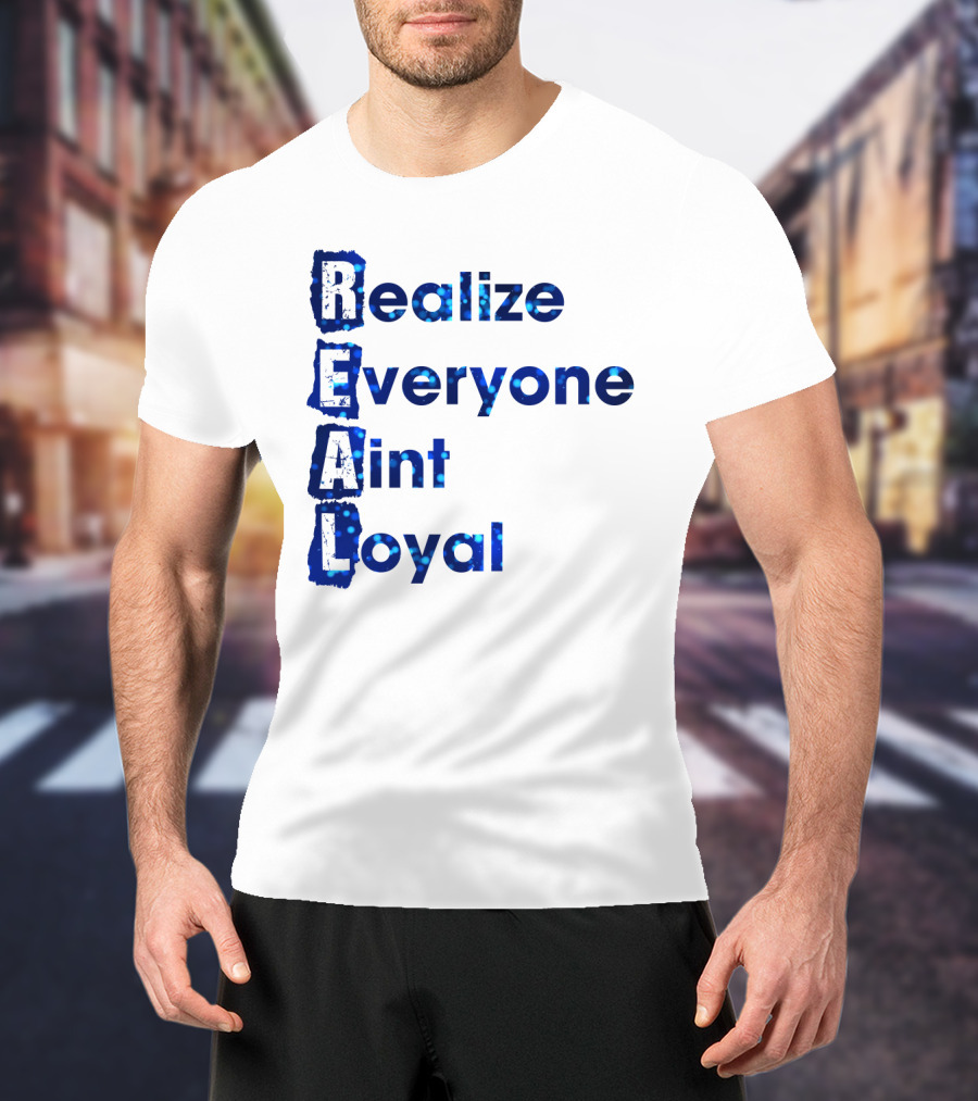 Realize Everyone Aint Loyal Blue Text Real T-Shirt