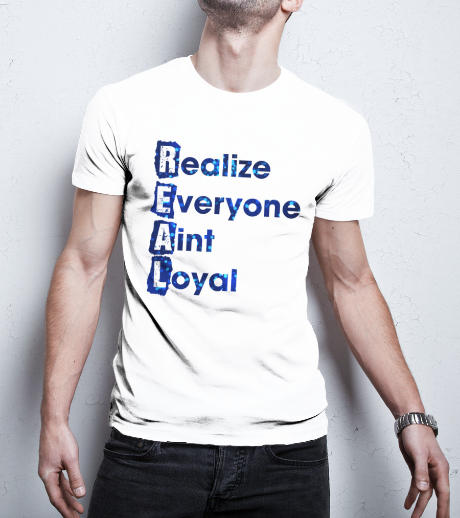 Realize Everyone Aint Loyal Blue Text Real T-Shirt