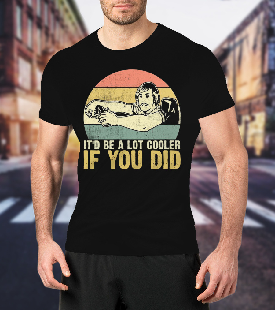 It'd Be A Lot Cooler If You Did Retro Dazed Confused Driving Scene T-Shirt