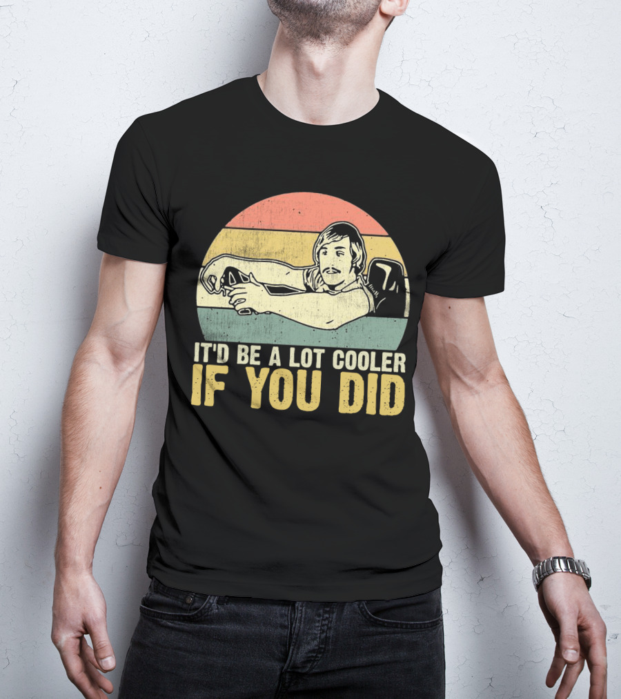 It'd Be A Lot Cooler If You Did Retro Dazed Confused Driving Scene T-Shirt