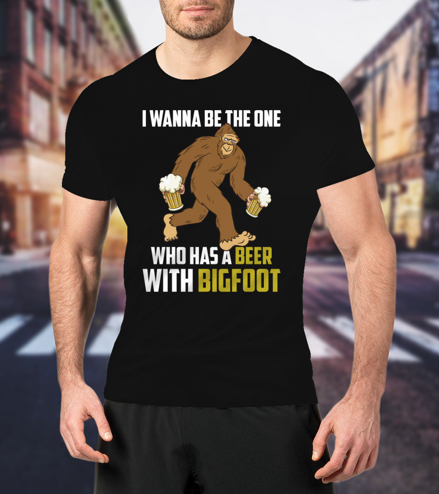 I Wanna Be The One Who Has A Beer With Bigfoot Funny Sarcasm Wild Sasquatch Humor T-Shirt