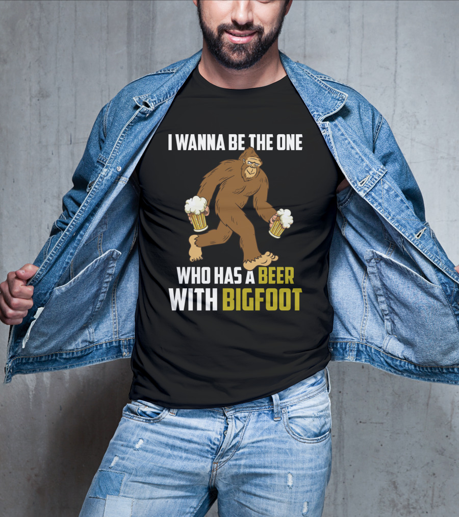 I Wanna Be The One Who Has A Beer With Bigfoot Funny Sarcasm Wild Sasquatch Humor T-Shirt