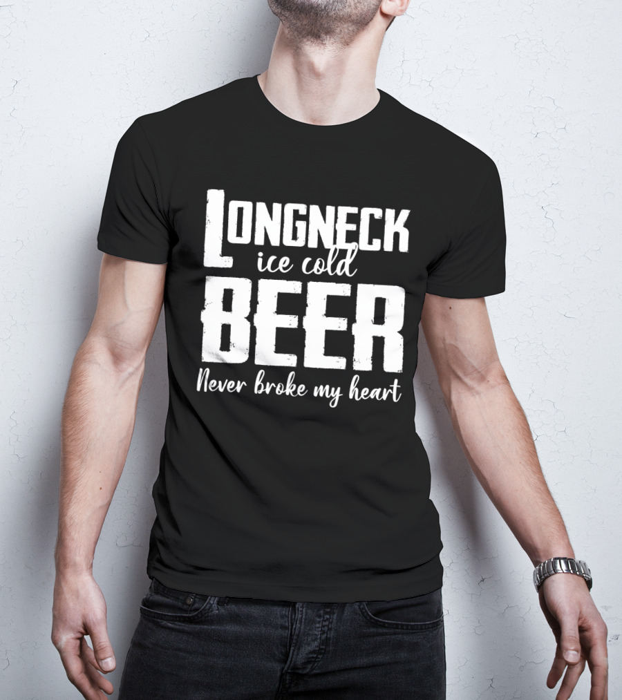 Longneck Ice Cold Beer Never Broke My Heart Funny Music Fans Phrase T-Shirt