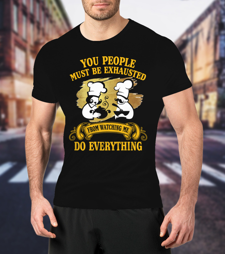 You People Must Be Exhausted From Watching Me Do Everything Funny Chefs Cooking Humor T-Shirt