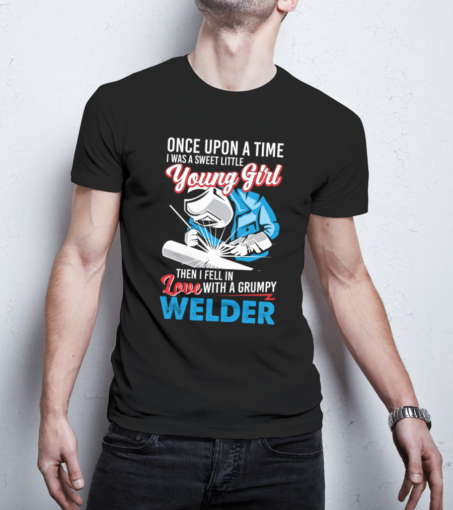Once Upon A Time I Was A Sweet Little Young Girl Then I Fell In Love With A Grumpy Welder T-Shirt