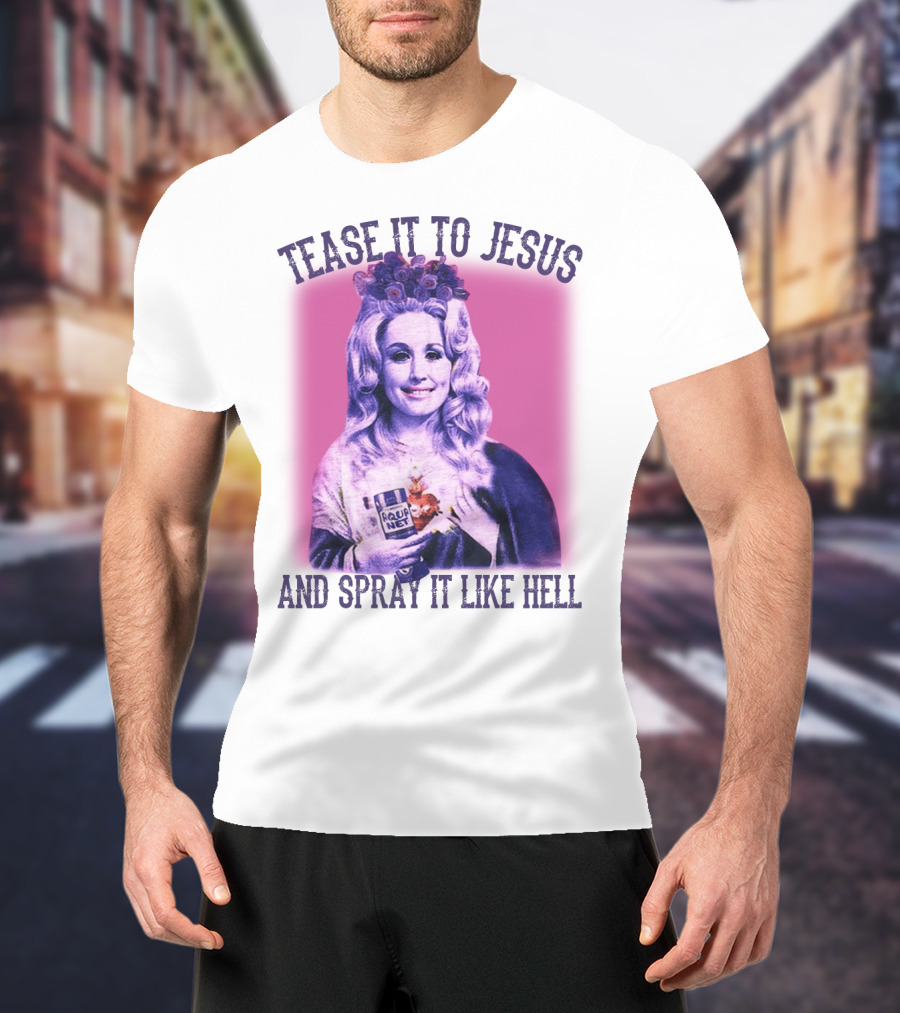 Tease It To Jesus And Spray It Like Hell Aqua Net In Hand Dolly Parton T-Shirt