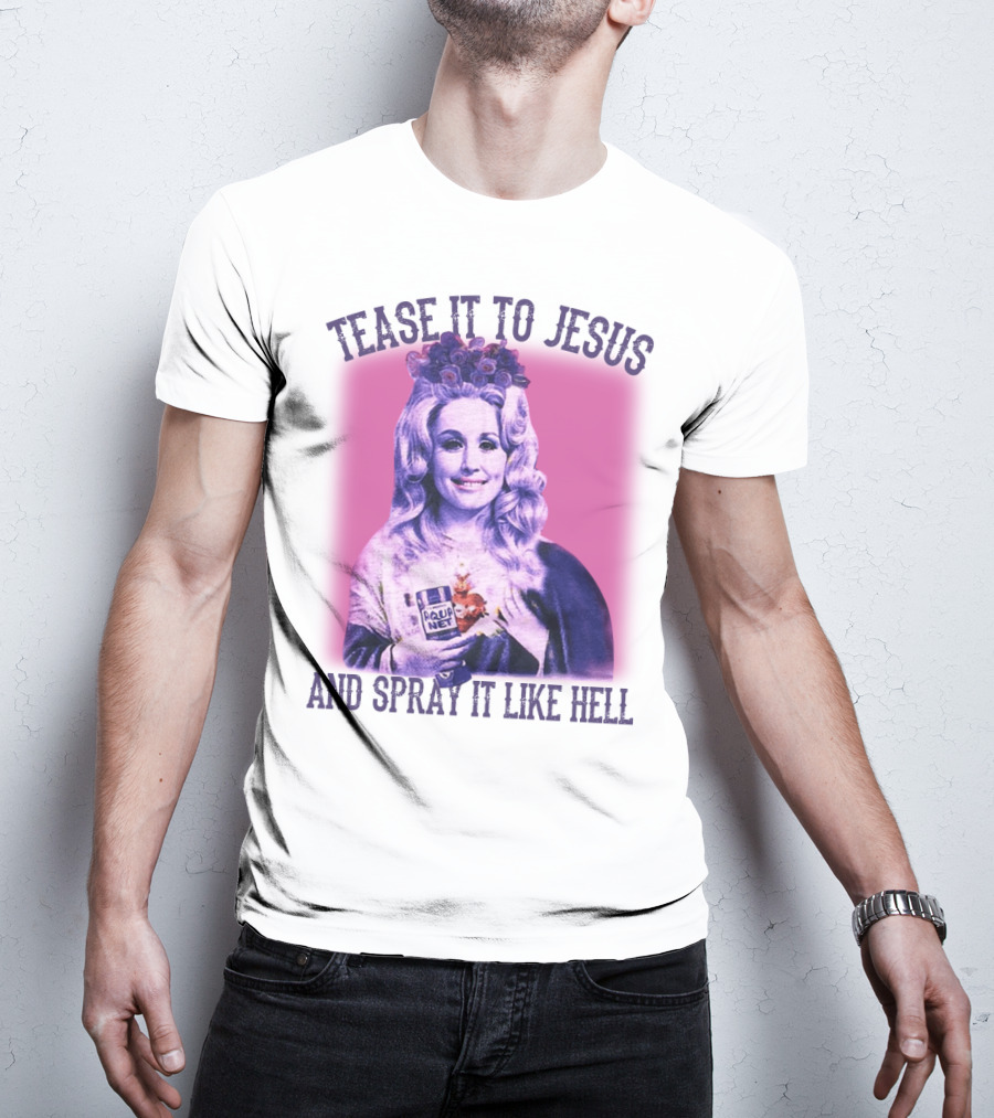 Tease It To Jesus And Spray It Like Hell Aqua Net In Hand Dolly Parton T-Shirt