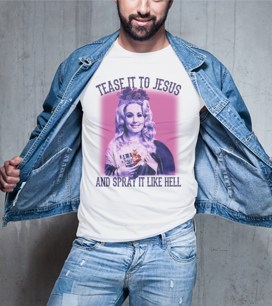 Tease It To Jesus And Spray It Like Hell Aqua Net In Hand Dolly Parton T-Shirt