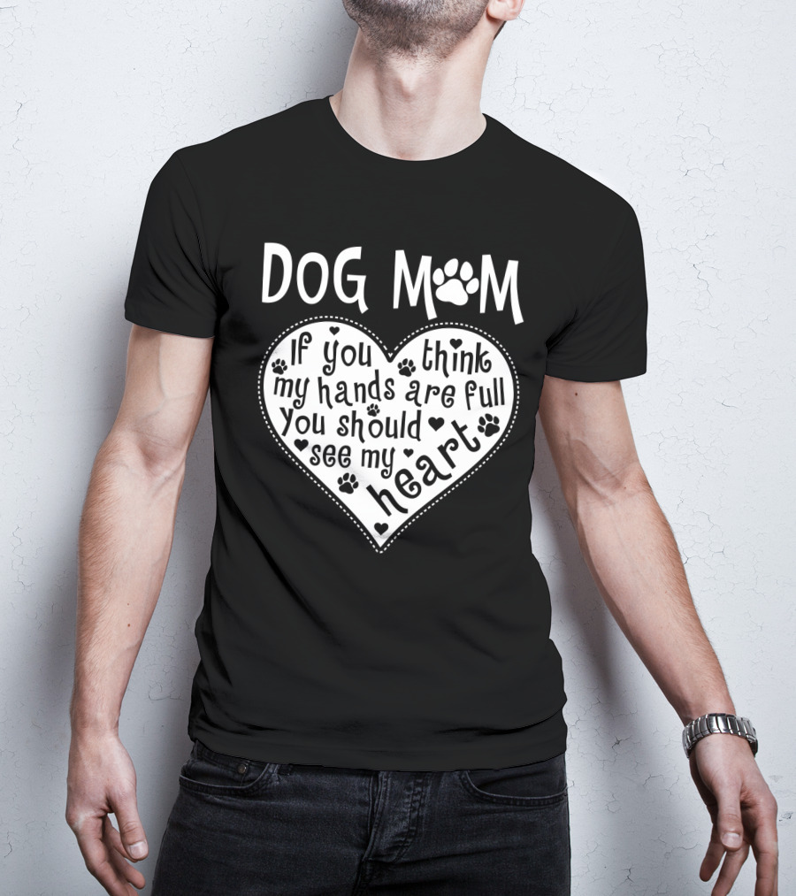 Dog Mom Heart Design If You Think My Hands Are Full You Should See My Heart With Paw Prints T-Shirt