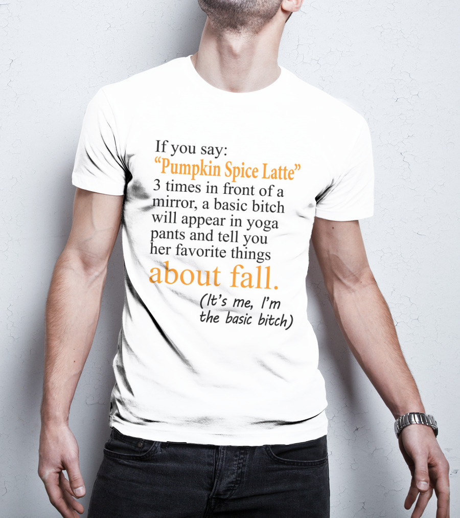 If You Say Pumpkin Spice Latte 3 Times In Front Of A Mirror A Basic Bitch Will Appear In Yoga Pants About Fall It's Me I'm The Basic Bitch T-Shirt