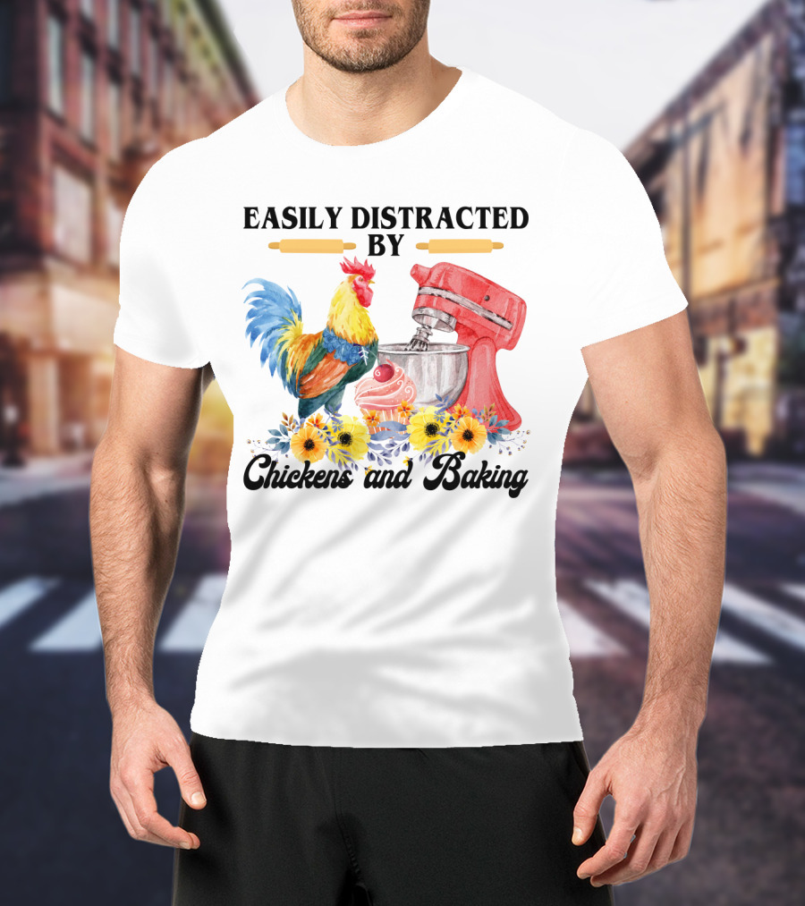 Easily Distracted By Chickens With Mixer And Cupcake Surrounded By Colorful Sunflowers And Baking T-Shirt