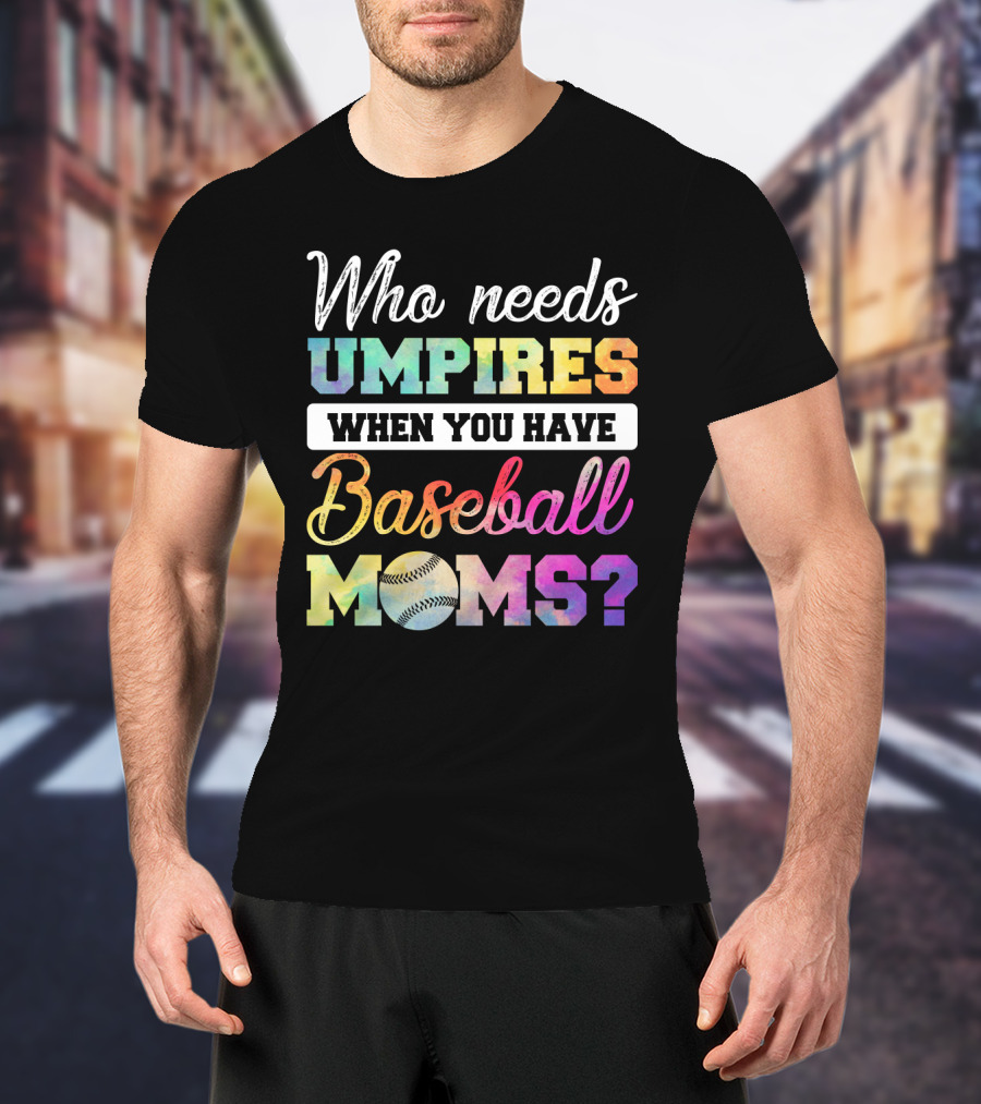 Who Needs Umpires When You Have Baseball Moms Colorful Text With Baseball T-Shirt