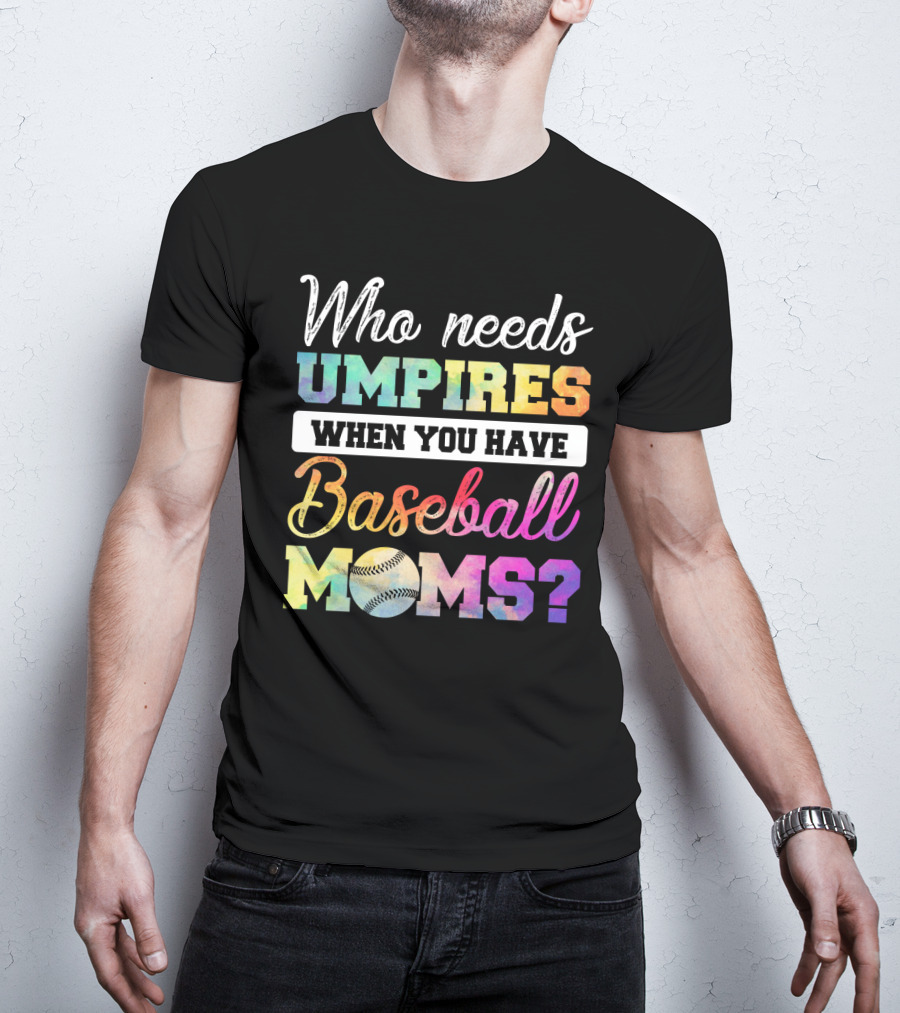 Who Needs Umpires When You Have Baseball Moms Colorful Text With Baseball T-Shirt