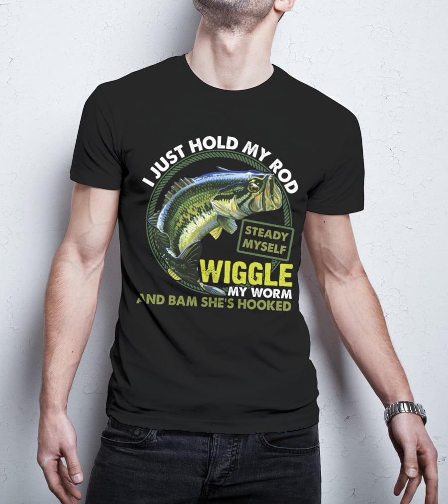 I Just Hold My Rod Steady Myself Wiggle My Worm And Bam She's Hooked Bass Fishing Humor T-Shirt