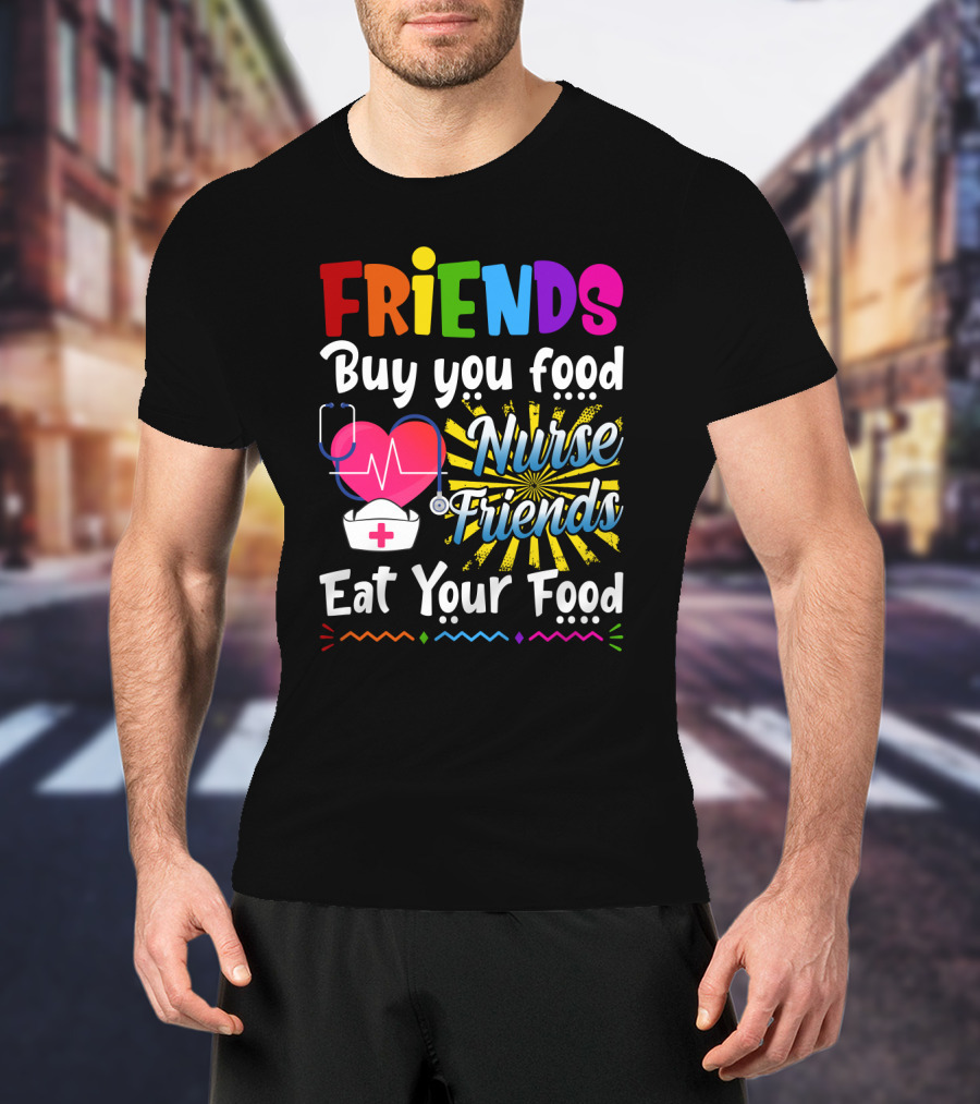 Friends Buy You Food Nurse Friends Eat Your Food Heartbeat Nurse Hat T-Shirt