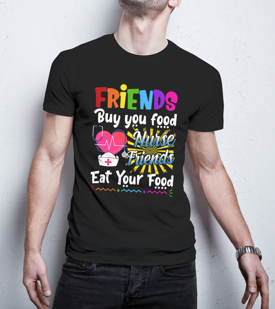 Friends Buy You Food Nurse Friends Eat Your Food Heartbeat Nurse Hat T-Shirt