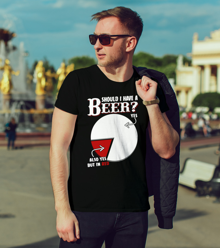 Should I Have A Beer Pie Chart Yes Also Yes But In Red T-Shirt