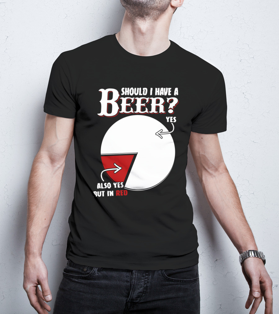 Should I Have A Beer Pie Chart Yes Also Yes But In Red T-Shirt