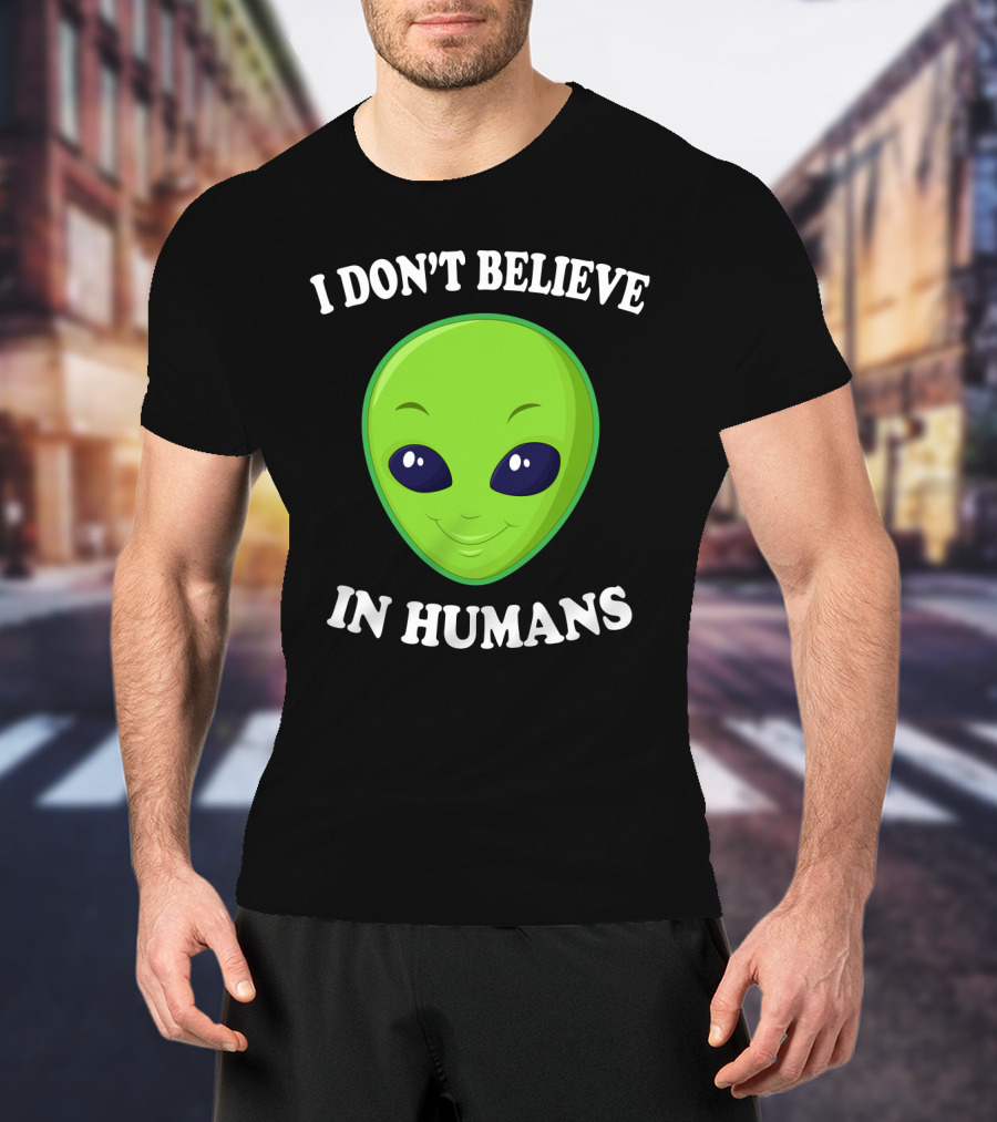 I Don’t Believe In Humans Funny Alien Green Face Sarcasm T-Shirt