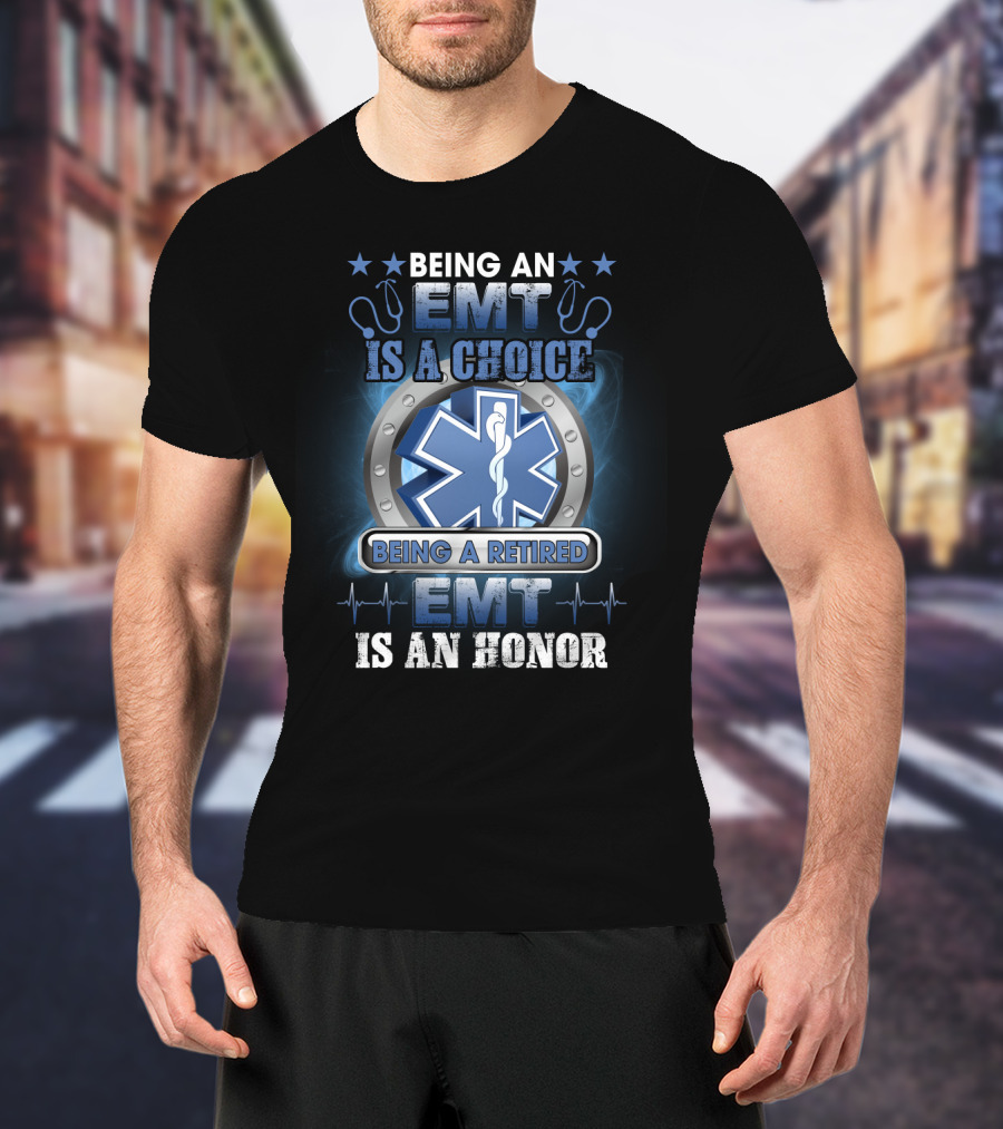 Being An EMT Is A Choice Being A Retired EMT Is An Honor Star Of Life T-Shirt