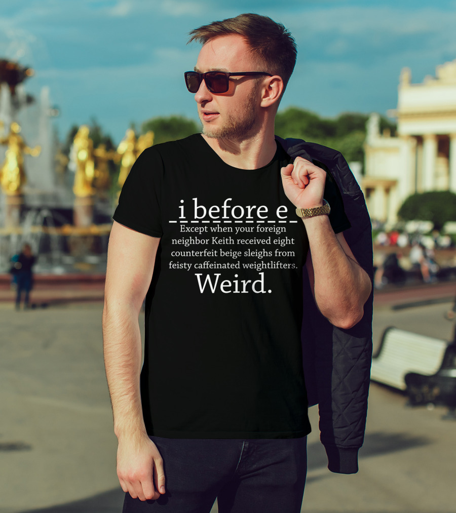 I Before E Except When Your Foreign Neighbor Keith Received Eight Counterfeit Beige Sleighs From Feisty Caffeinated Weightlifters Weird T-Shirt